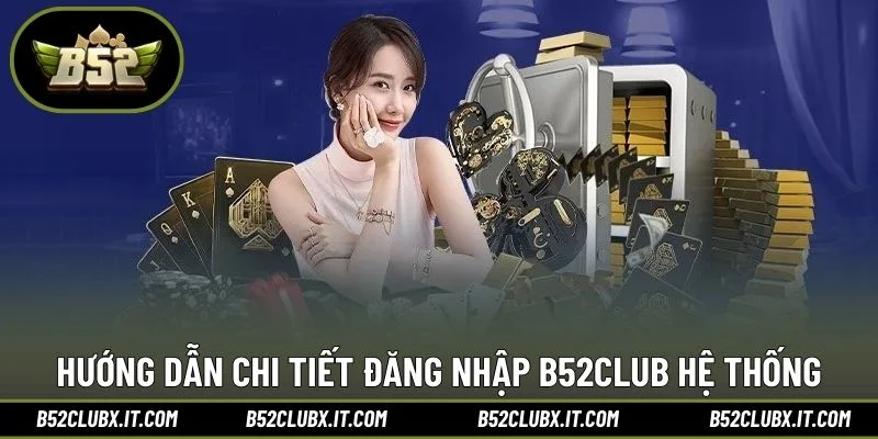 Hướng dẫn chi tiết đăng nhập B52CLUB hệ thống