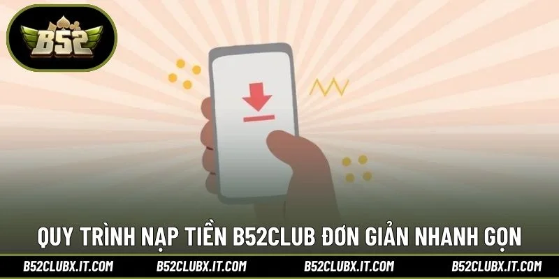 Quy trình nạp tiền B52CLUB đơn giản nhanh gọn